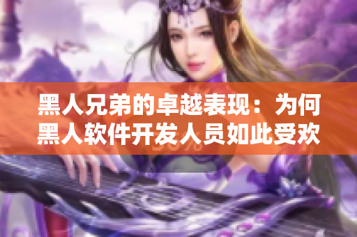 黑人兄弟的卓越表現(xiàn)：為何黑人軟件開發(fā)人員如此受歡迎？