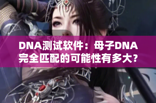 DNA測試軟件：母子DNA完全匹配的可能性有多大？