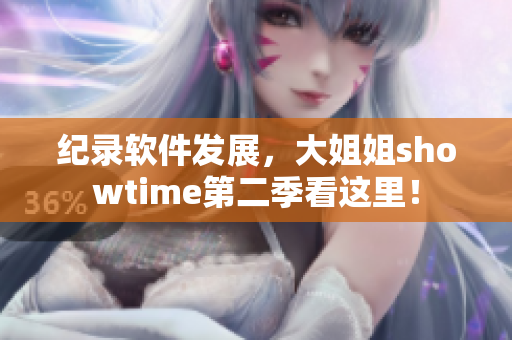 紀錄軟件發(fā)展，大姐姐showtime第二季看這里！