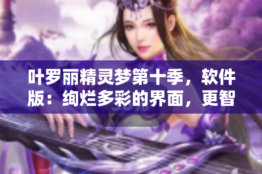 葉羅麗精靈夢第十季，軟件版：絢爛多彩的界面，更智能的體驗