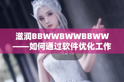 滋潤BBWWBWWBBWW——如何通過軟件優(yōu)化工作效率？