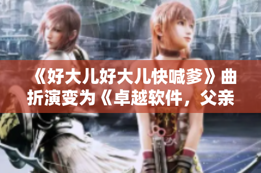 《好大兒好大兒快喊爹》曲折演變?yōu)椤蹲吭杰浖?，父親幫忙》