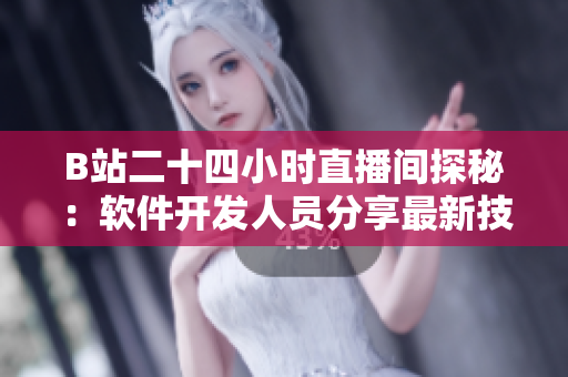 B站二十四小時(shí)直播間探秘：軟件開發(fā)人員分享最新技術(shù)與經(jīng)驗(yàn)