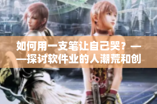 如何用一支筆讓自己哭？——探討軟件業(yè)的人潮荒和創(chuàng)業(yè)焦慮