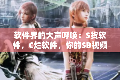 軟件界的大聲呼喚：S貨軟件，C爛軟件，你的SB視頻！