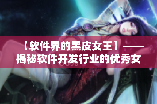 【軟件界的黑皮女王】——揭秘軟件開發(fā)行業(yè)的優(yōu)秀女性