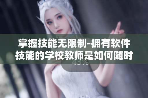 掌握技能無限制-擁有軟件技能的學校教師是如何隨時隨地都能干的