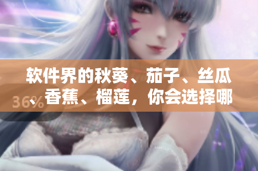 軟件界的秋葵、茄子、絲瓜、香蕉、榴蓮，你會選擇哪一個？