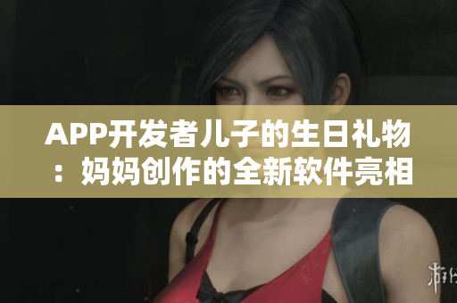 APP開發(fā)者兒子的生日禮物：媽媽創(chuàng)作的全新軟件亮相