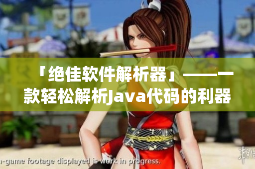 「絕佳軟件解析器」——一款輕松解析Java代碼的利器！