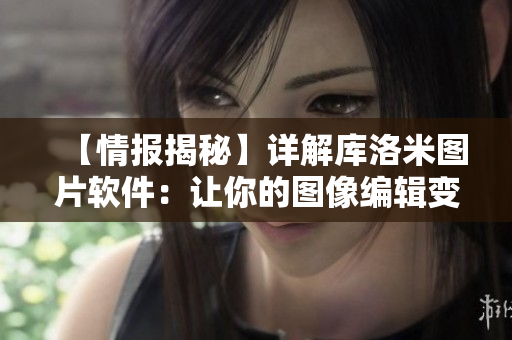 【情報揭秘】詳解庫洛米圖片軟件：讓你的圖像編輯變得更加簡單！