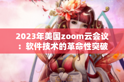 2023年美國zoom云會議：軟件技術的革命性突破