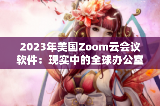 2023年美國Zoom云會議軟件：現(xiàn)實中的全球辦公室