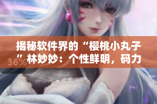 揭秘軟件界的“櫻桃小丸子”林妙妙：個(gè)性鮮明，碼力驚人