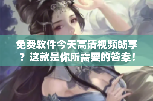 免費(fèi)軟件今天高清視頻暢享？這就是你所需要的答案！