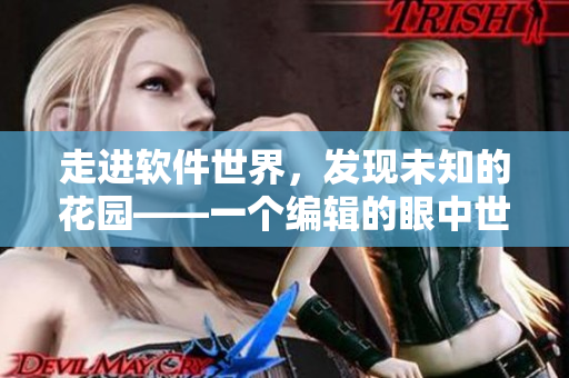 走進(jìn)軟件世界，發(fā)現(xiàn)未知的花園——一個(gè)編輯的眼中世界