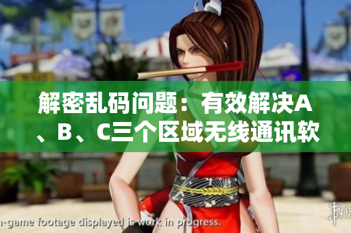 解密亂碼問(wèn)題：有效解決A、B、C三個(gè)區(qū)域無(wú)線通訊軟件問(wèn)題