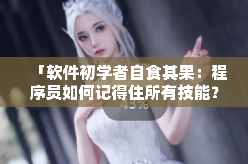 「軟件初學(xué)者自食其果：程序員如何記得住所有技能？」