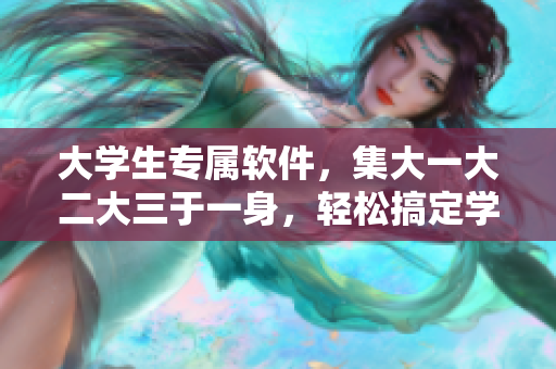 大學(xué)生專屬軟件，集大一大二大三于一身，輕松搞定學(xué)業(yè)！