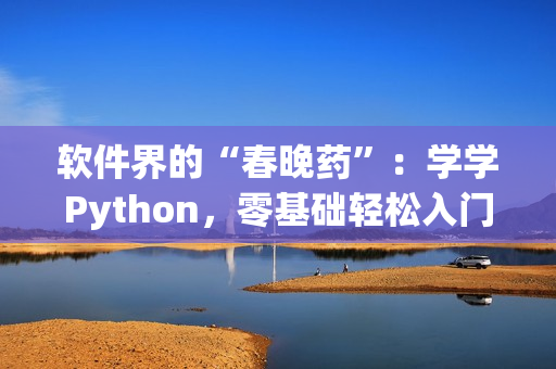 軟件界的“春晚藥”：學(xué)學(xué)Python，零基礎(chǔ)輕松入門！