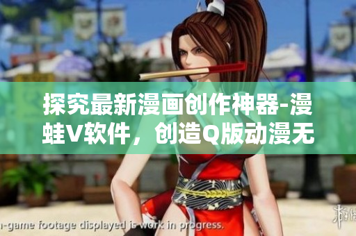 探究最新漫畫創(chuàng)作神器-漫蛙V軟件，創(chuàng)造Q版動漫無限可能