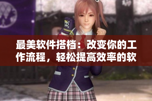 最美軟件搭檔：改變你的工作流程，輕松提高效率的軟件合集