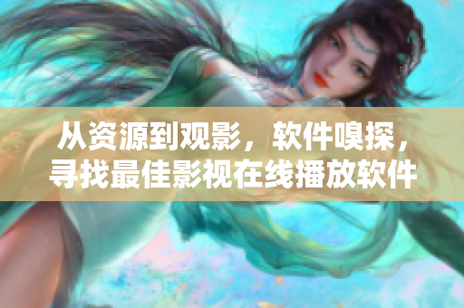 從資源到觀影，軟件嗅探，尋找最佳影視在線播放軟件！