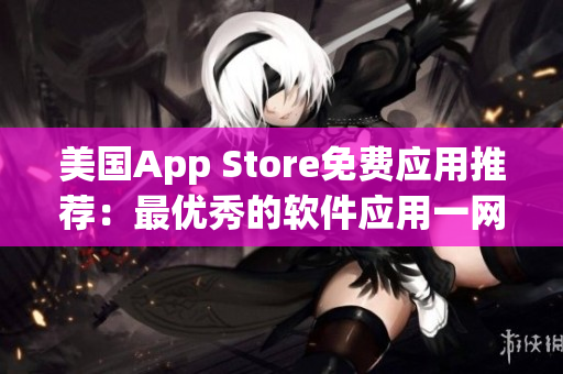 美國App Store免費(fèi)應(yīng)用推薦：最優(yōu)秀的軟件應(yīng)用一網(wǎng)打盡！