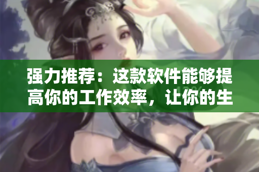 強(qiáng)力推薦：這款軟件能夠提高你的工作效率，讓你的生產(chǎn)力更加高效！