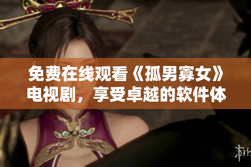 免費(fèi)在線觀看《孤男寡女》電視劇，享受卓越的軟件體驗(yàn)！
