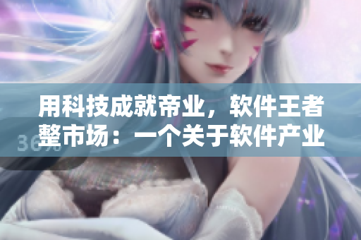 用科技成就帝業(yè)，軟件王者整市場(chǎng)：一個(gè)關(guān)于軟件產(chǎn)業(yè)的小說(shuō)