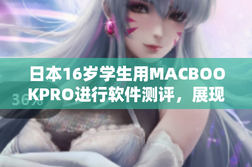 日本16歲學(xué)生用MACBOOKPRO進(jìn)行軟件測評，展現(xiàn)卓越性能與優(yōu)秀表現(xiàn)