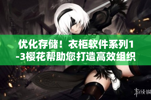 優(yōu)化存儲(chǔ)！衣柜軟件系列1-3櫻花幫助您打造高效組織