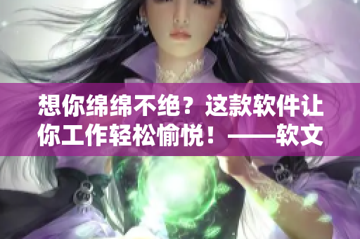 想你綿綿不絕？這款軟件讓你工作輕松愉悅！——軟文推薦
