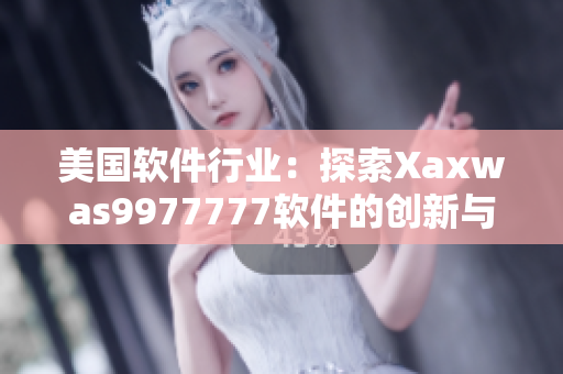 美國(guó)軟件行業(yè)：探索Xaxwas9977777軟件的創(chuàng)新與發(fā)展