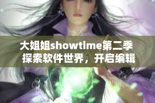 大姐姐showtime第二季  探索軟件世界，開啟編輯新篇章