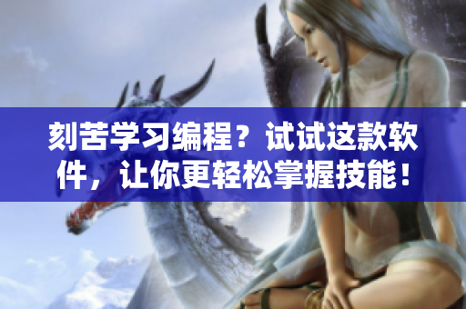 刻苦學(xué)習(xí)編程？試試這款軟件，讓你更輕松掌握技能！