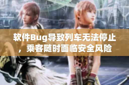 軟件Bug導(dǎo)致列車無(wú)法停止，乘客隨時(shí)面臨安全風(fēng)險(xiǎn)