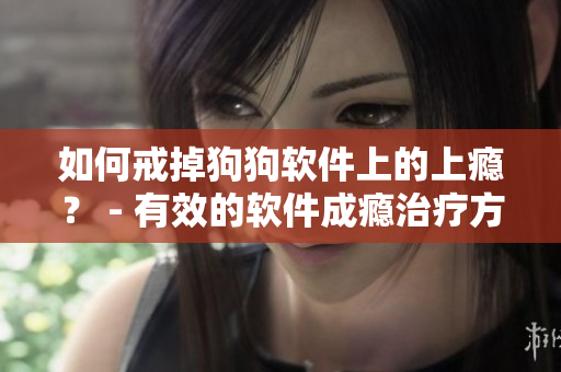 如何戒掉狗狗軟件上的上癮？ - 有效的軟件成癮治療方法
