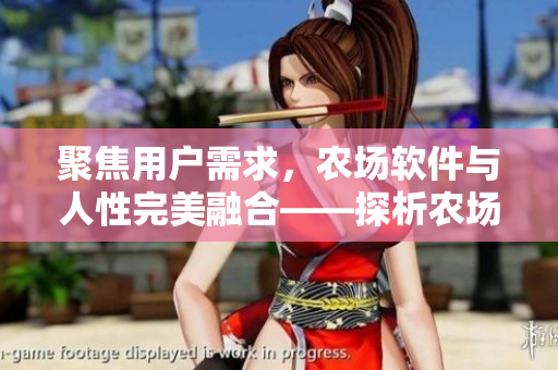 聚焦用戶需求，農(nóng)場(chǎng)軟件與人性完美融合——探析農(nóng)場(chǎng)軟件與用戶體驗(yàn)的優(yōu)化
