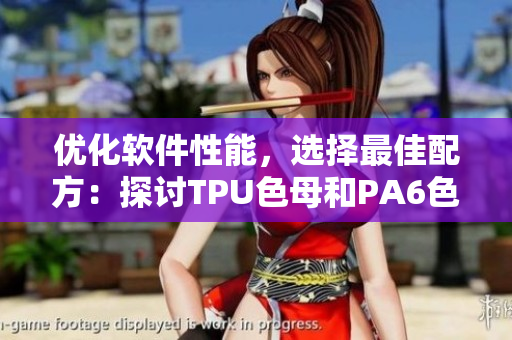優(yōu)化軟件性能，選擇最佳配方：探討TPU色母和PA6色母的性能差異
