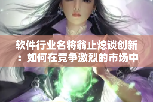 軟件行業(yè)名將翁止熄談創(chuàng)新：如何在競爭激烈的市場中脫穎而出