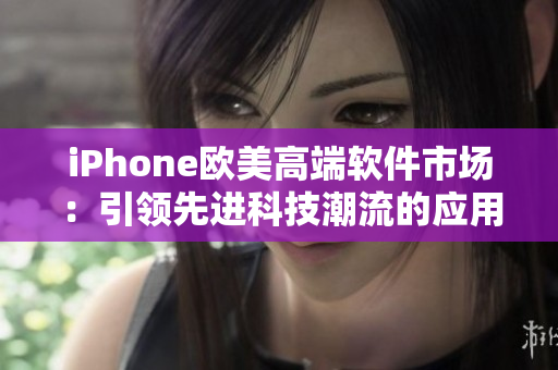 iPhone歐美高端軟件市場：引領(lǐng)先進(jìn)科技潮流的應(yīng)用精品