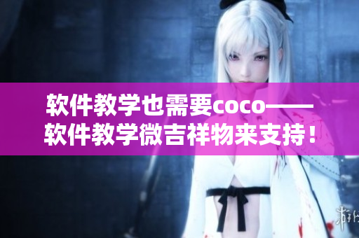 軟件教學(xué)也需要coco——軟件教學(xué)微吉祥物來支持！