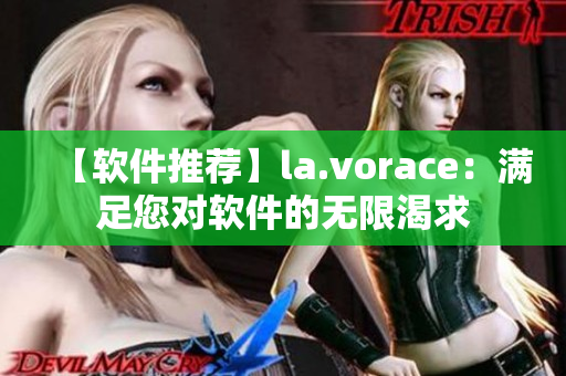 【軟件推薦】la.vorace：滿足您對(duì)軟件的無限渴求