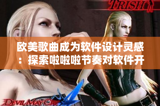 歐美歌曲成為軟件設(shè)計(jì)靈感：探索啦啦啦節(jié)奏對(duì)軟件開發(fā)的影響