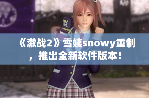 《激戰(zhàn)2》雪姨snowy重制，推出全新軟件版本！