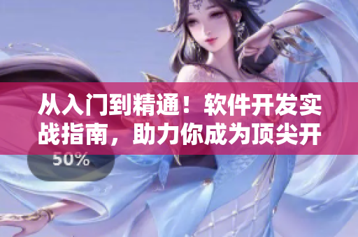 從入門到精通！軟件開發(fā)實戰(zhàn)指南，助力你成為頂尖開發(fā)者