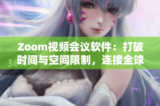 Zoom視頻會(huì)議軟件：打破時(shí)間與空間限制，連接全球的遠(yuǎn)程工作利器
