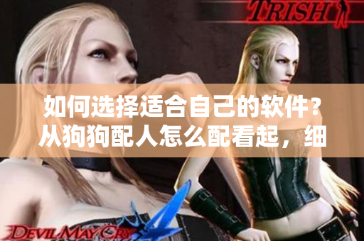 如何選擇適合自己的軟件？從狗狗配人怎么配看起，細(xì)節(jié)決定成敗